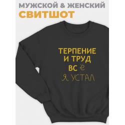 Модный свитшот - толстовка без капюшона с принтом "Терпение и труд всё я устал"