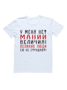 Мужская футболка с прикольным принтом "У меня нет мании величия! Великие люди ею не страдают!"