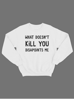 Модный свитшот - толстовка без капюшона с принтом "What doesnt kill you disapoints me"