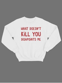 Модный свитшот - толстовка без капюшона с принтом "What doesnt kill you disapoints me"