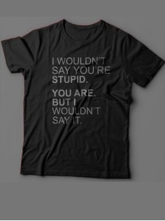 Мужская футболка с прикольным принтом "I wouldn't say you're stupid. You are. But i wouldn't say it"