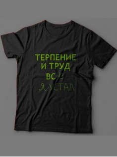Футболка с прикольной надписью «Терпение и труд всё я устал»/Оригинальная, модная мужская