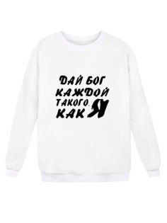 Модный свитшот - толстовка без капюшона с принтом "ДАЙ БОГ каждой ТАКОГО КАК Я!"