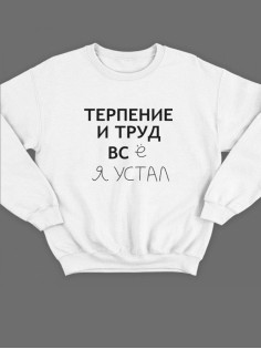 Модный свитшот - толстовка без капюшона с принтом "Терпение и труд всё я устал"