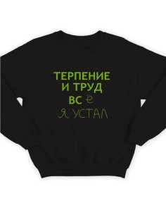 Модный свитшот - толстовка без капюшона с принтом "Терпение и труд всё я устал"