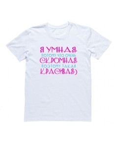 Женская футболка с прикольным принтом "Я УМНАЯ, потому что очень, СКРОМНАЯ, поэтому такая КРАСИВАЯ"