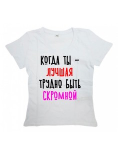 Женская футболка с прикольным принтом "Когда ты - ЛУЧШАЯ трудно быть СКРОМНОЙ"