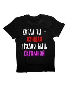 Женская футболка с прикольным принтом "Когда ты - ЛУЧШАЯ трудно быть СКРОМНОЙ"