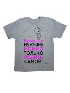 Женская футболка с прикольным принтом "Идеального мужчину можно только родить самой"