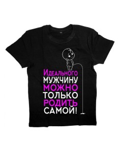 Женская футболка с прикольным принтом "Идеального мужчину можно только родить самой"