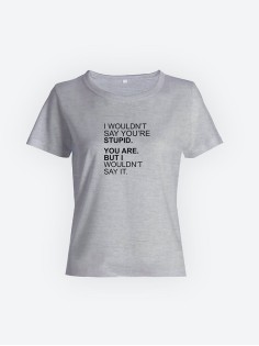 Смешная женская футболка с принтом I wouldn't say you're stupid / Оригинальный подарок