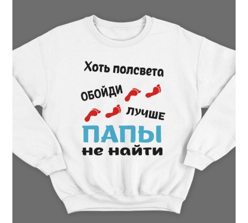 Свитшот в подарок для папы с надписью "Хоть полсвета обойди, лучше папы не найти"