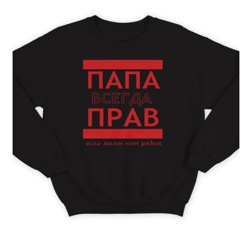 Свитшот в подарок для папы с надписью "ПАПА ВСЕГДА ПРАВ если мамы нет рядом"