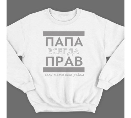 Свитшот в подарок для папы с надписью "ПАПА ВСЕГДА ПРАВ если мамы нет рядом"