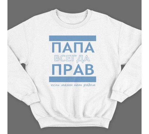 Свитшот в подарок для папы с надписью "ПАПА ВСЕГДА ПРАВ если мамы нет рядом"