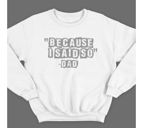 Свитшот в подарок для папы с надписью "Because i said so - Dad" ("Потому что я так сказал - Папа")