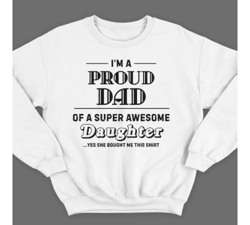 Свитшот в подарок для папы с надписью "I'm a proud dad of a super awesome daughter (...yes she bought me this shirt)'"