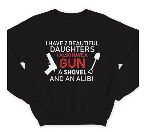 Свитшот в подарок для папы с надписью "I have 2 beautiful daughters. I also have a gun, a shovel and an alibi"