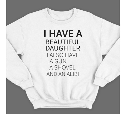 Свитшот в подарок для папы с надписью  "I have a beautiful daughter. I also have a gun, a shovel and an alibi"