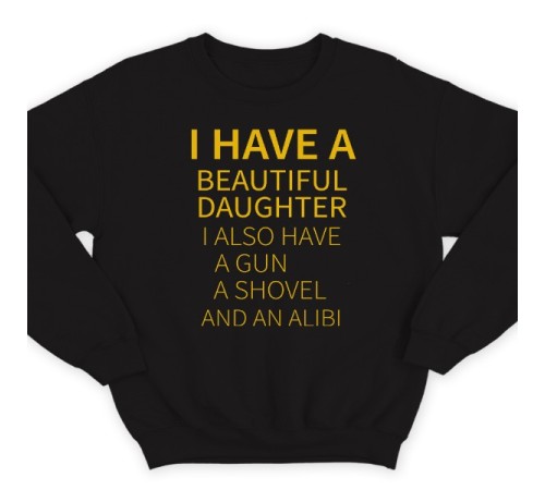 Свитшот в подарок для папы с надписью  "I have a beautiful daughter. I also have a gun, a shovel and an alibi"