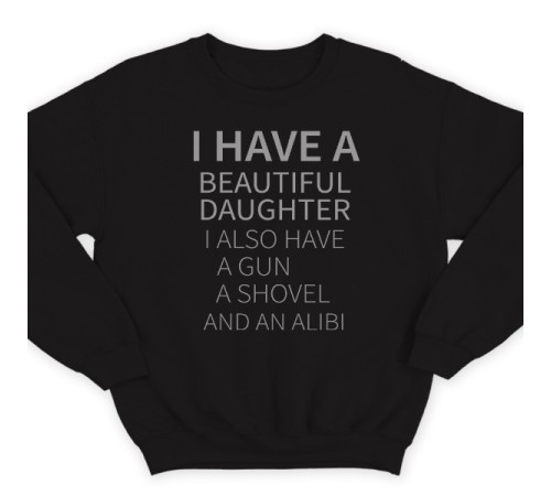 Свитшот в подарок для папы с надписью  "I have a beautiful daughter. I also have a gun, a shovel and an alibi"