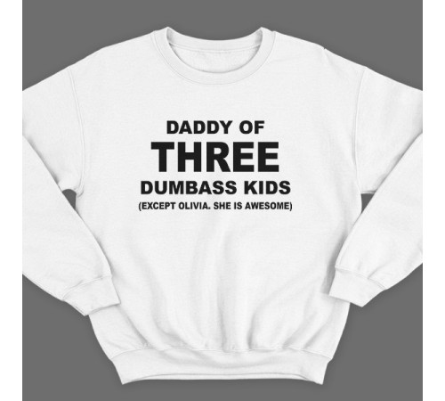 Свитшот в подарок для папы с надписью "Daddy of three dumbass kids (Except Olivia. She is awesome)"