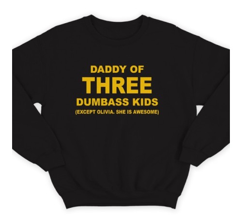 Свитшот в подарок для папы с надписью "Daddy of three dumbass kids (Except Olivia. She is awesome)"