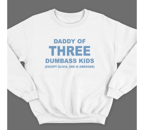 Свитшот в подарок для папы с надписью "Daddy of three dumbass kids (Except Olivia. She is awesome)"