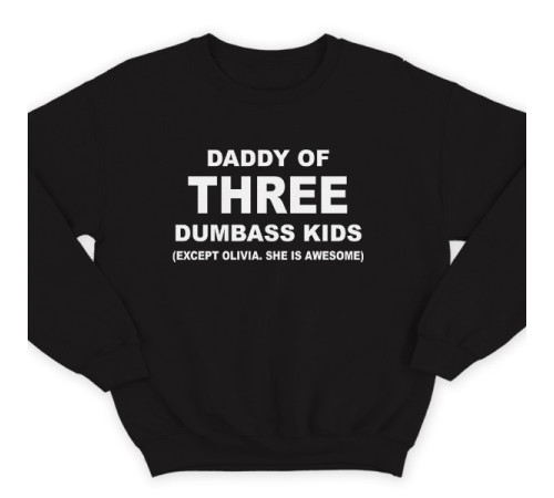 Свитшот в подарок для папы с надписью "Daddy of three dumbass kids (Except Olivia. She is awesome)"