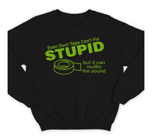 Прикольный свитшот с надписью "Even duct tape can't fix stupid, but it can muffle the sound"