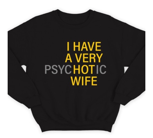 Прикольный свитшот с надписью "I HAVE A VERY (psy)HOT(ic) WIFE" ("У меня самая красивая (нервная) жена")")