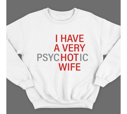 Прикольный свитшот с надписью "I HAVE A VERY (psy)HOT(ic) WIFE" ("У меня самая красивая (нервная) жена")")