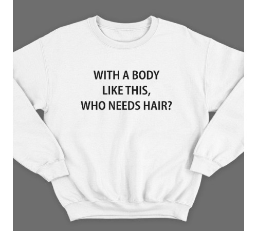 Прикольный свитшот с надписью "With a body like this, who needs hair?" (Кому нужны волосы, с таким телом как это?)