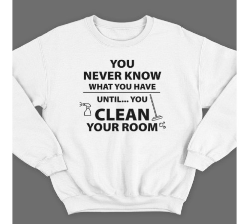 Прикольный свитшот с надписью "You never know what you have until you clean your room"