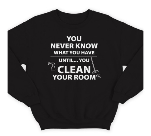 Прикольный свитшот с надписью "You never know what you have until you clean your room"