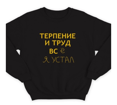 Прикольный свитшот с надписью "Терпение и труд всё я устал"