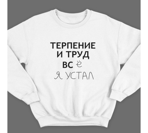 Прикольный свитшот с надписью "Терпение и труд всё я устал"