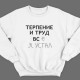 Прикольный свитшот с надписью "Терпение и труд всё я устал"
