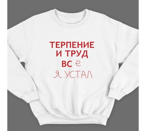 Прикольный свитшот с надписью "Терпение и труд всё я устал"