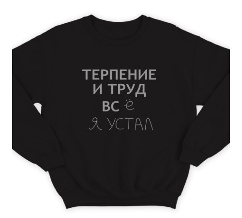 Прикольный свитшот с надписью "Терпение и труд всё я устал"