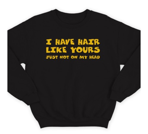 Прикольный свитшот с надписью "I have hair like yours just not on my head" ("У меня такие же волосы как у тебя, только не на голове")