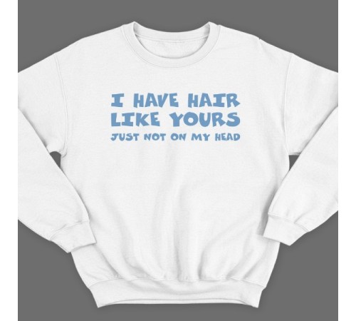 Прикольный свитшот с надписью "I have hair like yours just not on my head" ("У меня такие же волосы как у тебя, только не на голове")