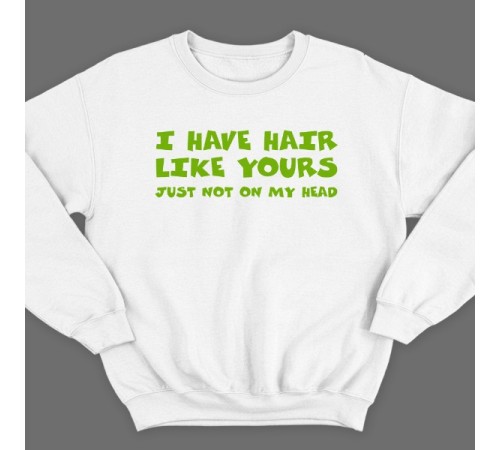 Прикольный свитшот с надписью "I have hair like yours just not on my head" ("У меня такие же волосы как у тебя, только не на голове")