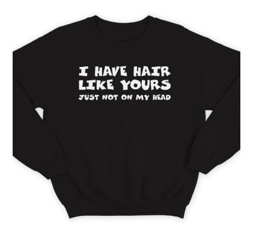Прикольный свитшот с надписью "I have hair like yours just not on my head" ("У меня такие же волосы как у тебя, только не на голове")