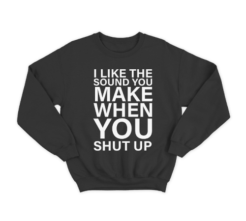 Прикольный свитшот с принтом "I like the sound you make when you shut up"