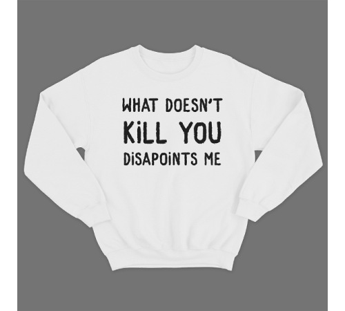 Прикольный свитшот с принтом "What doesn't kill you disappoints me"