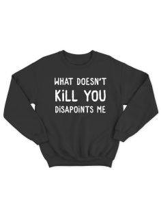 Прикольный свитшот с принтом "What doesn't kill you disappoints me"
