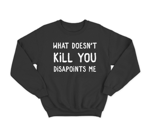 Прикольный свитшот с принтом "What doesn't kill you disappoints me"