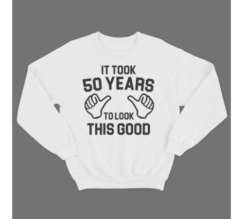 Прикольный свитшот с надписью "It took 50 years to look this good"