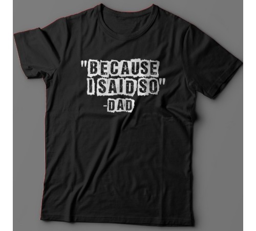 Футболка в подарок для папы с надписью "Because i said so - Dad" ("Потому что я так сказал - Папа")